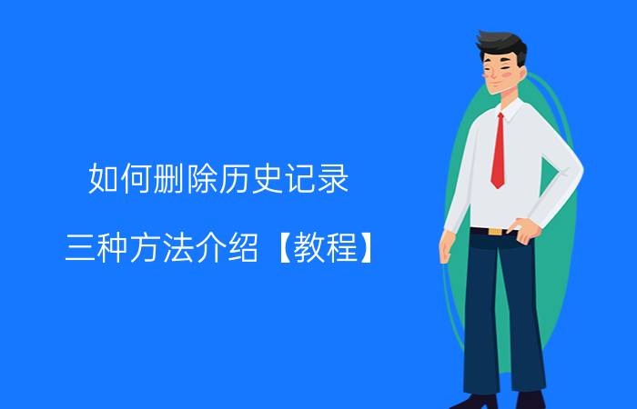 如何删除历史记录 三种方法介绍【教程】